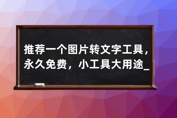 推荐一个图片转文字工具，永久免费，小工具大用途_有没有免费使用的图片转 