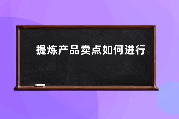 提炼产品卖点如何进行文案策划？_产品卖点提炼技巧 