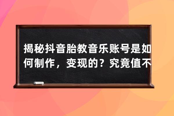 揭秘抖音胎教音乐账号是如何制作，变现的？究竟值不值得去做？ 