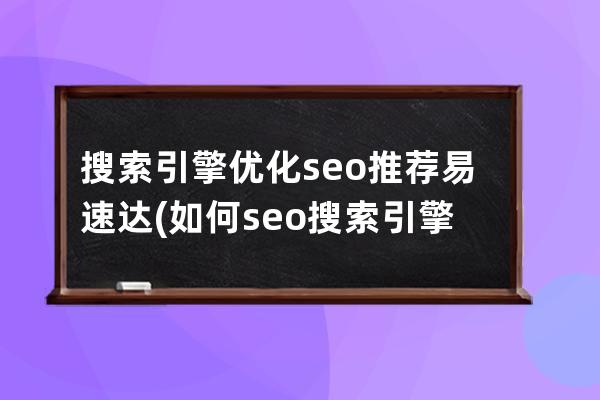 搜索引擎优化seo推荐易速达(如何seo搜索引擎优化)