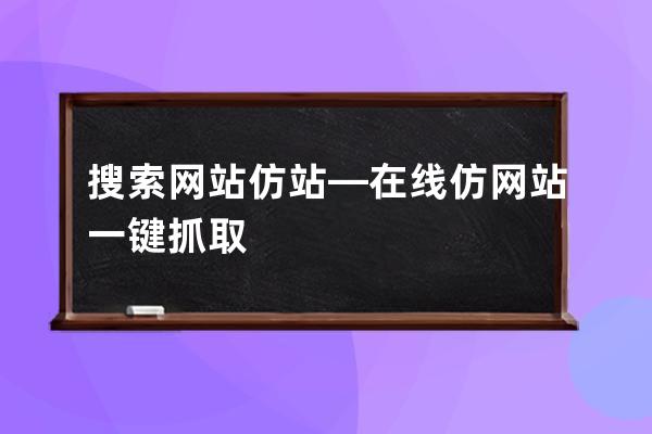 搜索网站仿站—在线仿网站一键抓取