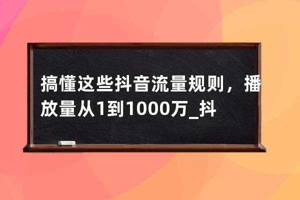 搞懂这些抖音流量规则，播放量从1到1000万_抖音视频一千播放量算限流吗 