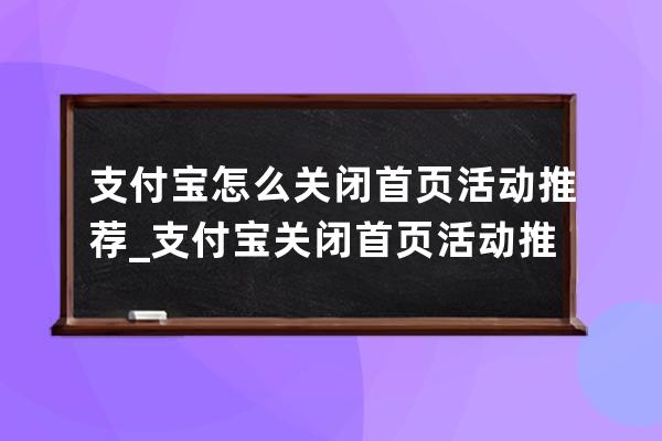 支付宝怎么关闭首页活动推荐_支付宝关闭首页活动推荐方法 