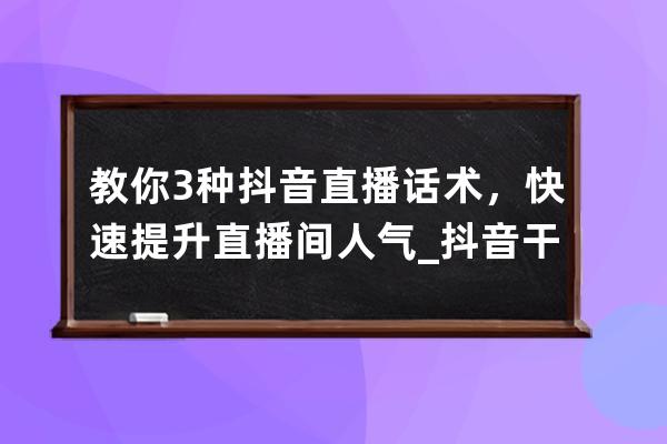 教你3种抖音直播话术，快速提升直播间人气_抖音干货主播直播话术 