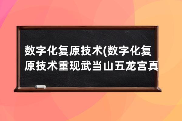 数字化复原技术(数字化复原技术重现武当山五龙宫真容)