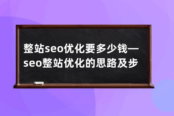 整站seo优化要多少钱—seo整站优化的思路及步骤