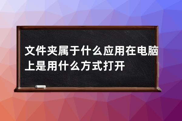 文件夹属于什么应用 在电脑上是用什么方式打开