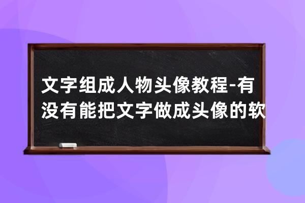 文字组成人物头像教程-有没有能把文字做成头像的软件