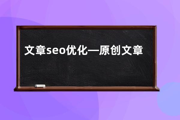 文章seo优化—原创文章对未来seo优化有什么影响