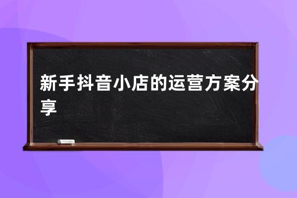 新手抖音小店的运营方案分享 