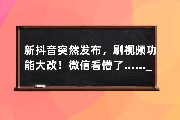 新抖音突然发布，刷视频功能大改！微信看懵了……_抖音为什么一直可以刷到 