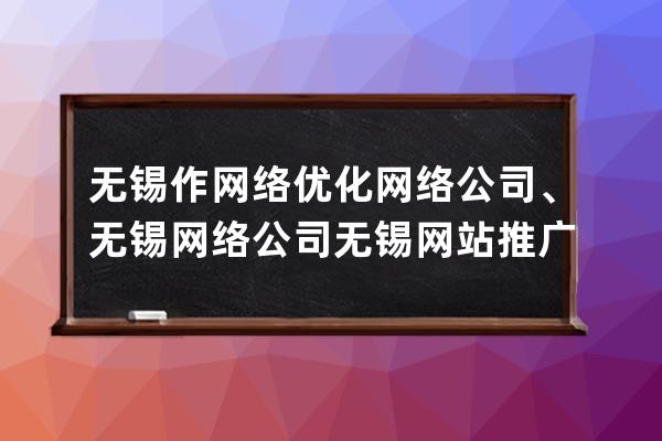 无锡作网络优化网络公司、无锡网络公司无锡网站推广