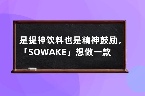 是提神饮料也是精神鼓励，「SO WAKE」想做一款对女性更友好的“红牛”| Z世代 