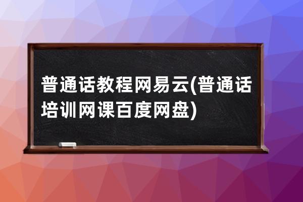 普通话教程网易云(普通话培训网课百度网盘)