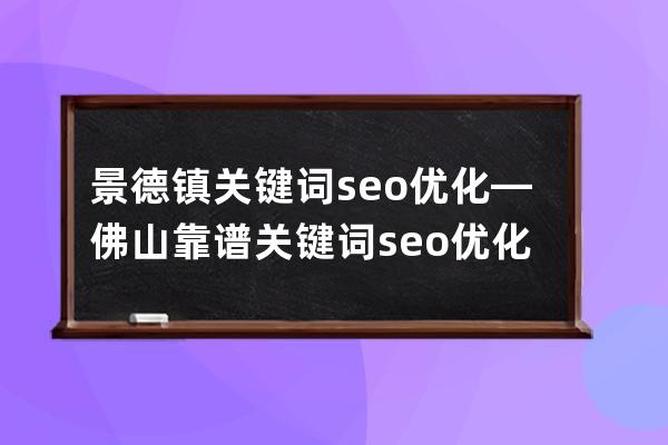 景德镇关键词seo优化—佛山靠谱关键词seo优化定制