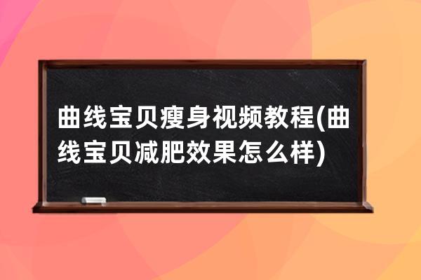 曲线宝贝瘦身视频教程(曲线宝贝减肥效果怎么样)