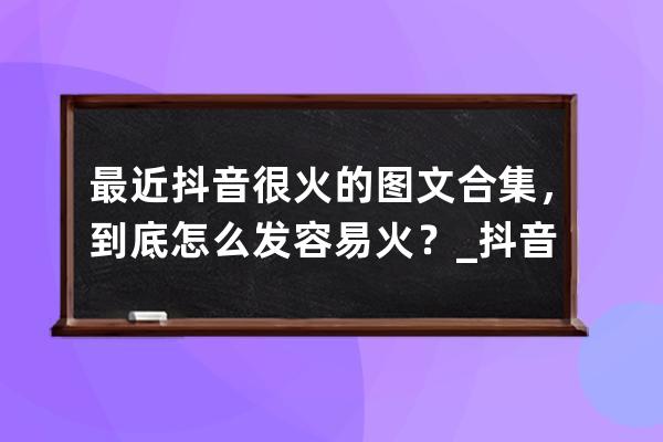 最近抖音很火的图文合集，到底怎么发容易火？_抖音发图片怎么火 