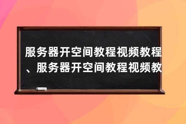 服务器开空间教程视频教程、服务器开空间教程视频教程下载