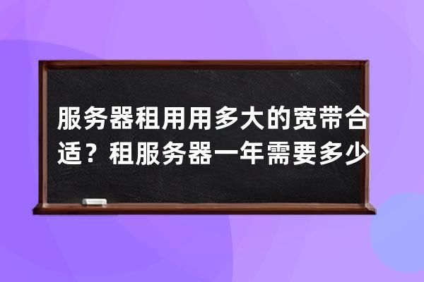 服务器租用用多大的宽带合适？租服务器一年需要多少钱