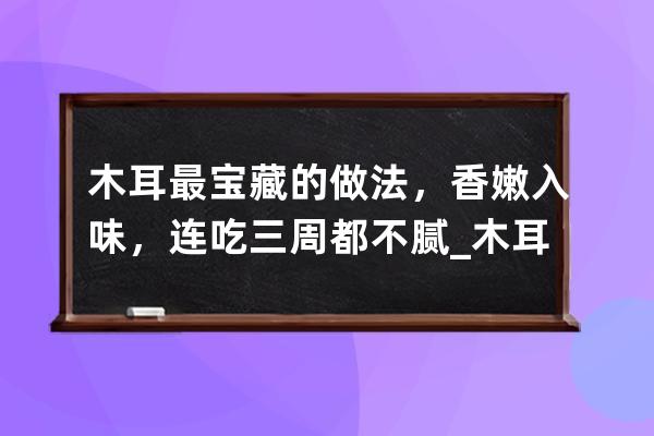 木耳最宝藏的做法，香嫩入味，连吃三周都不腻_木耳这样做好吃 