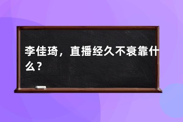 李佳琦，直播经久不衰靠什么？ 