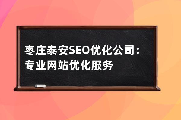 枣庄泰安SEO优化公司：专业网站优化服务