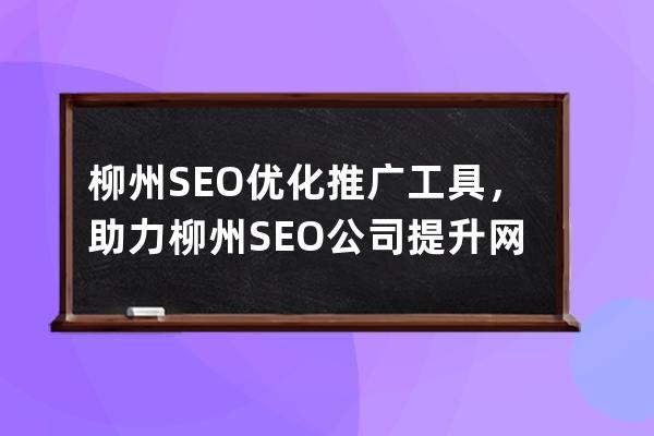 柳州SEO优化推广工具，助力柳州SEO公司提升网站排名