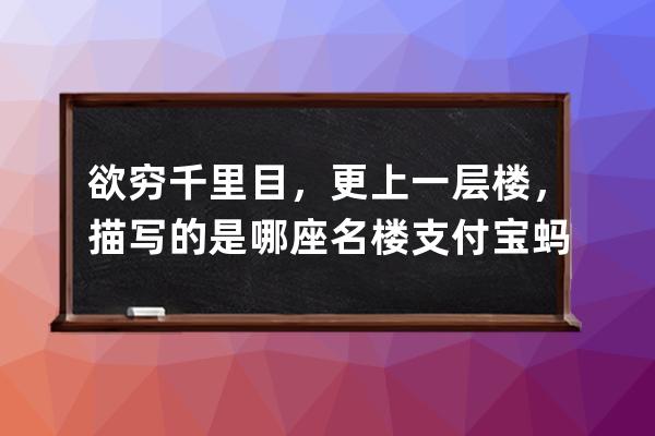 欲穷千里目，更上一层楼，描写的是哪座名楼?支付宝蚂蚁庄园7月1日答案 