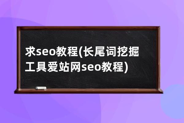 求seo教程(长尾词挖掘工具爱站网seo教程)