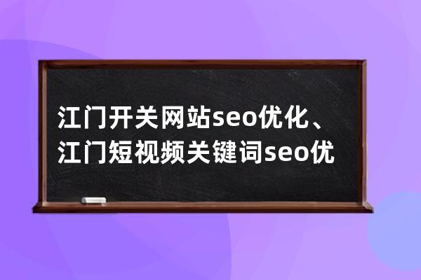 江门开关网站seo优化、江门短视频关键词seo优化排名