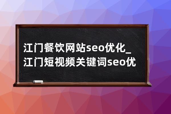 江门餐饮网站seo优化_江门短视频关键词seo优化排名