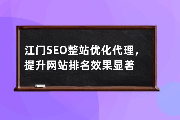 江门SEO整站优化代理，提升网站排名效果显著