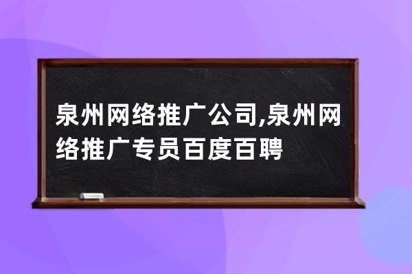 泉州网络推广公司,泉州网络推广专员百度百聘