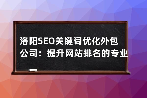 洛阳SEO关键词优化外包公司：提升网站排名的专业团队