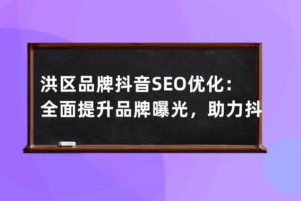 洪区品牌抖音SEO优化：全面提升品牌曝光，助力抖音营销成功