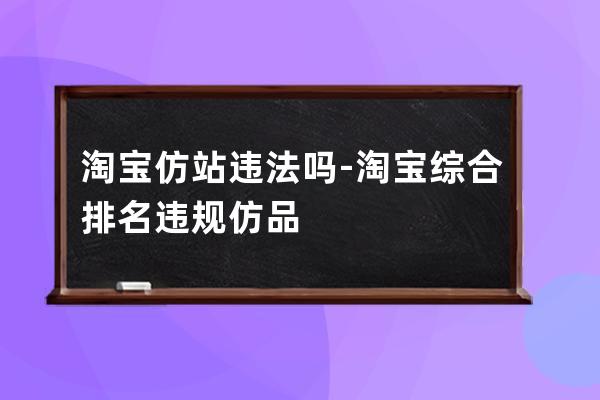 淘宝 仿站违法吗-淘宝综合排名违规仿品