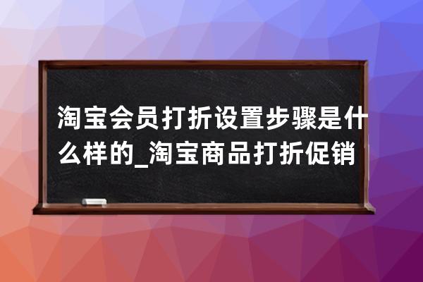 淘宝会员打折设置步骤是什么样的_淘宝商品打折促销怎么设置 