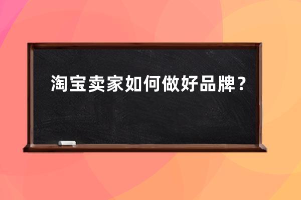 淘宝卖家如何做好品牌？ 