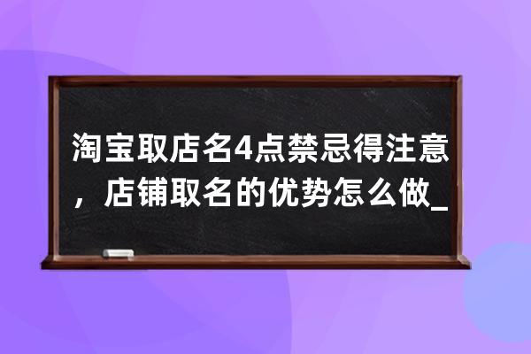 淘宝取店名4点禁忌得注意，店铺取名的优势怎么做_淘宝店铺名称怎么取名好听 