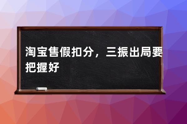 淘宝售假扣分，三振出局要把握好 