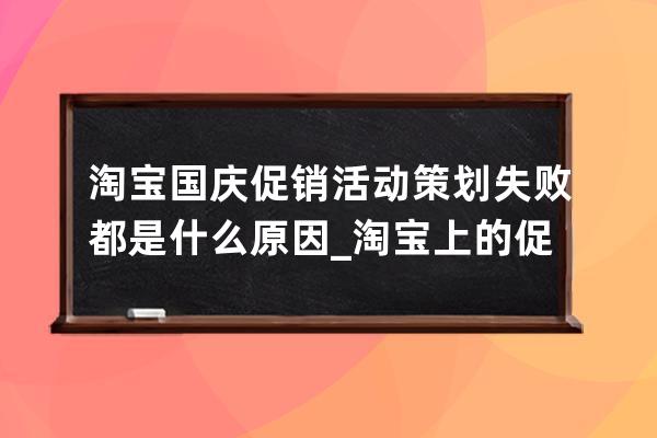 淘宝国庆促销活动策划失败都是什么原因_淘宝上的促销活动是真的吗 