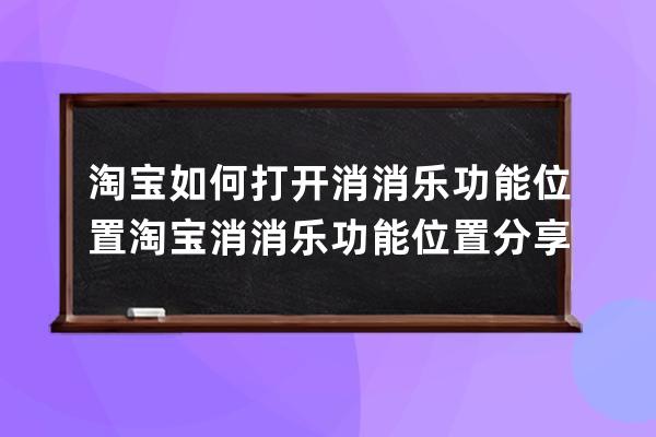 淘宝如何打开消消乐功能位置?淘宝消消乐功能位置分享 