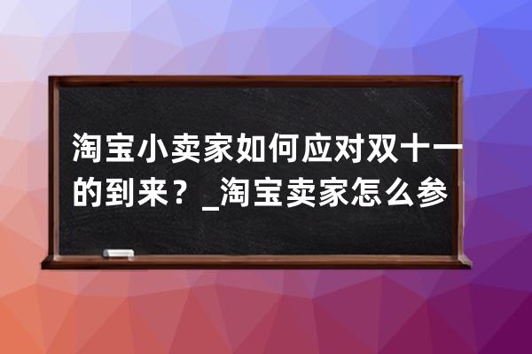 淘宝小卖家如何应对双十一的到来？_淘宝卖家怎么参与双十一活动 