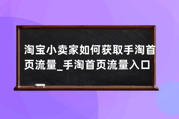 淘宝小卖家如何获取手淘首页流量_手淘首页流量入口有哪些 