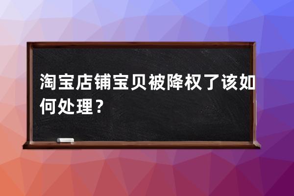 淘宝店铺宝贝被降权了该如何处理？ 