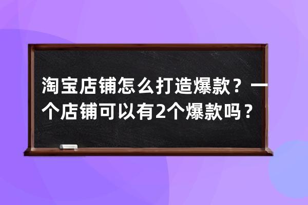 淘宝店铺怎么打造爆款？一个店铺可以有2个爆款吗？ 