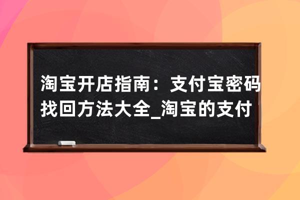 淘宝开店指南：支付宝密码找回方法大全_淘宝的支付密码忘了怎么找回 