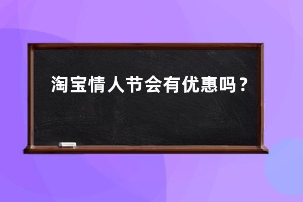 淘宝情人节会有优惠吗？ 