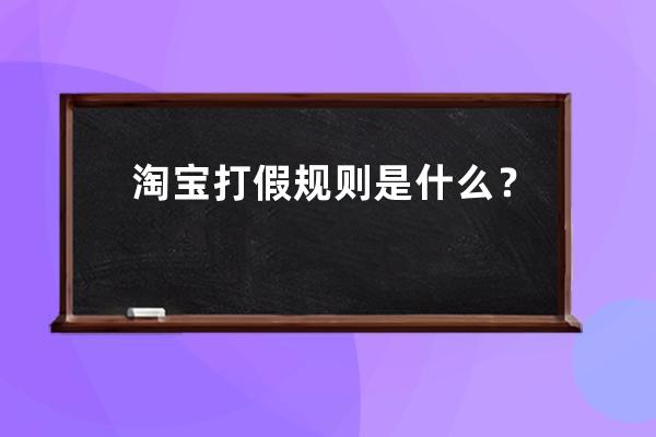 淘宝打假规则是什么？ 