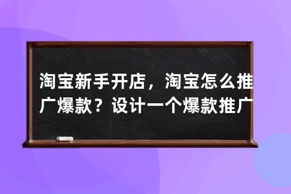 淘宝新手开店，淘宝怎么推广爆款？设计一个爆款推广方案？ 